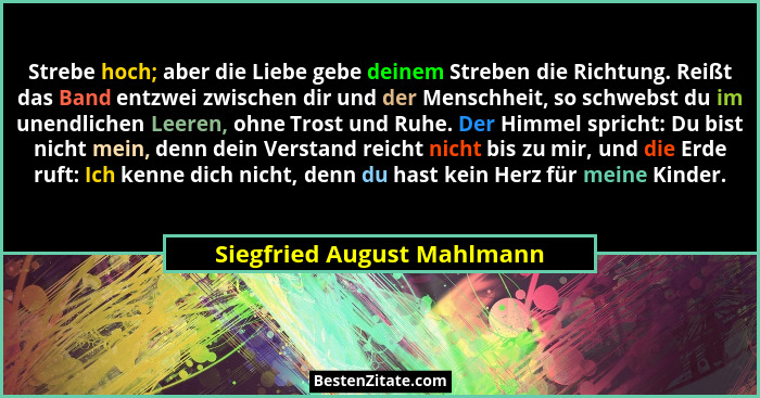 Strebe hoch; aber die Liebe gebe deinem Streben die Richtung. Reißt das Band entzwei zwischen dir und der Menschheit, so s... - Siegfried August Mahlmann