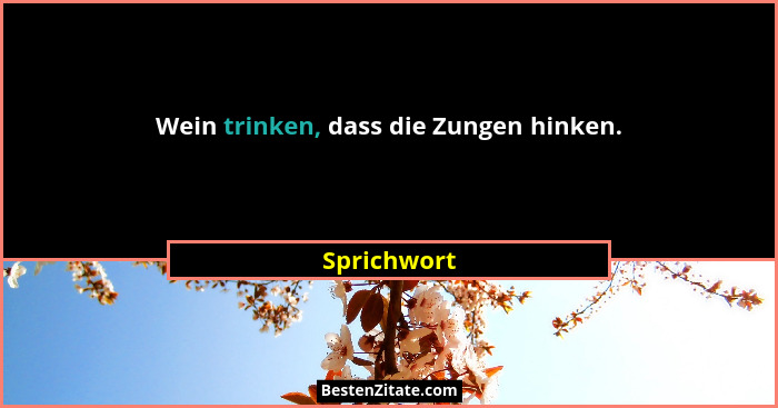 Wein trinken, dass die Zungen hinken.... - Sprichwort