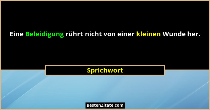 Eine Beleidigung rührt nicht von einer kleinen Wunde her.... - Sprichwort