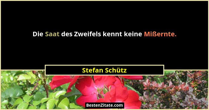 Die Saat des Zweifels kennt keine Mißernte.... - Stefan Schütz