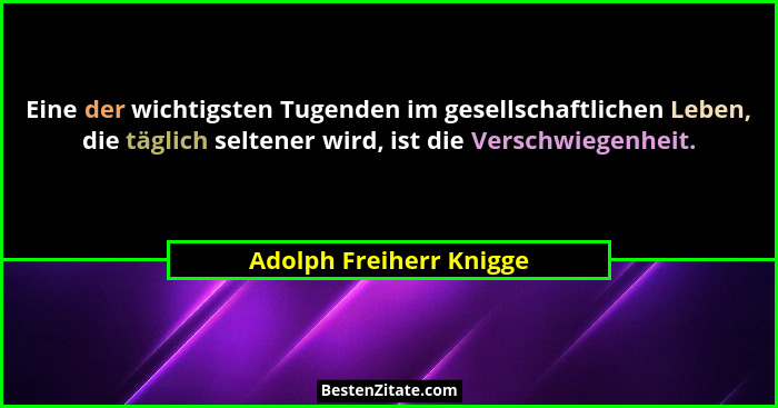 Eine der wichtigsten Tugenden im gesellschaftlichen Leben, die täglich seltener wird, ist die Verschwiegenheit.... - Adolph Freiherr Knigge