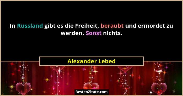 In Russland gibt es die Freiheit, beraubt und ermordet zu werden. Sonst nichts.... - Alexander Lebed