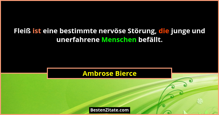 Fleiß ist eine bestimmte nervöse Störung, die junge und unerfahrene Menschen befällt.... - Ambrose Bierce