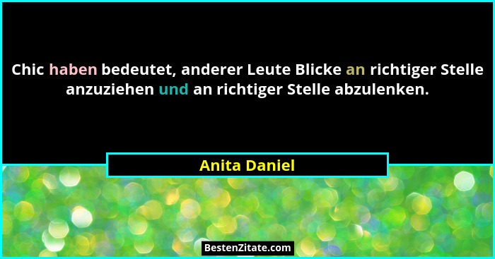 Chic haben bedeutet, anderer Leute Blicke an richtiger Stelle anzuziehen und an richtiger Stelle abzulenken.... - Anita Daniel