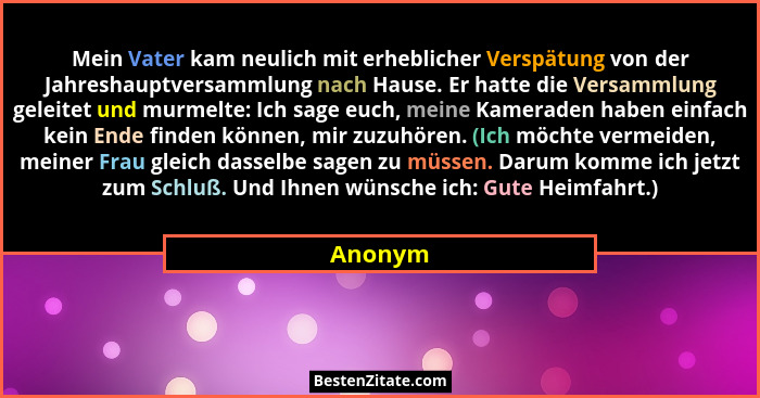 Mein Vater kam neulich mit erheblicher Verspätung von der Jahreshauptversammlung nach Hause. Er hatte die Versammlung geleitet und murmelte:... - Anonym