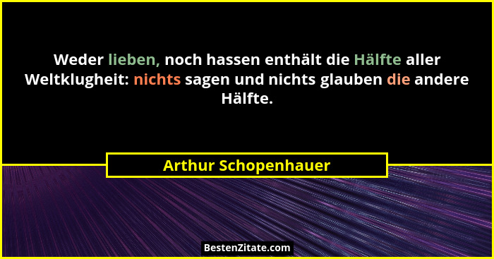 Weder lieben, noch hassen enthält die Hälfte aller Weltklugheit: nichts sagen und nichts glauben die andere Hälfte.... - Arthur Schopenhauer
