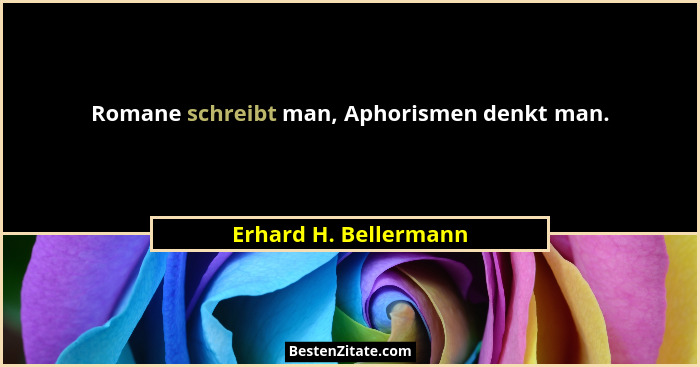 Romane schreibt man, Aphorismen denkt man.... - Erhard H. Bellermann