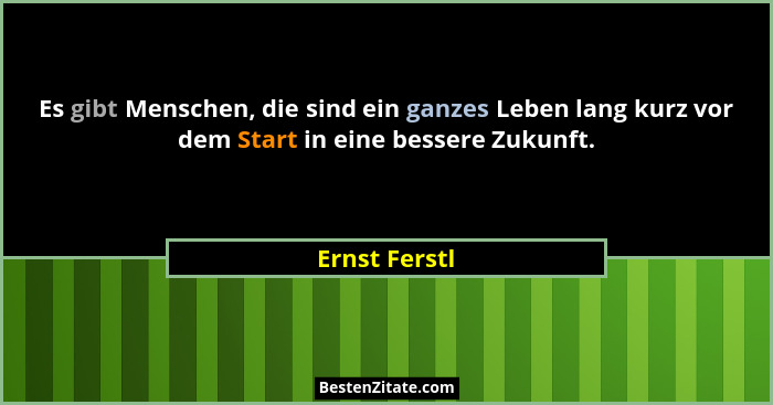 Es gibt Menschen, die sind ein ganzes Leben lang kurz vor dem Start in eine bessere Zukunft.... - Ernst Ferstl