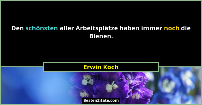 Den schönsten aller Arbeitsplätze haben immer noch die Bienen.... - Erwin Koch