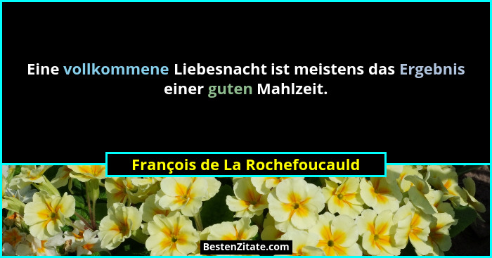 Eine vollkommene Liebesnacht ist meistens das Ergebnis einer guten Mahlzeit.... - François de La Rochefoucauld