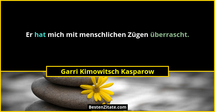 Er hat mich mit menschlichen Zügen überrascht.... - Garri Kimowitsch Kasparow