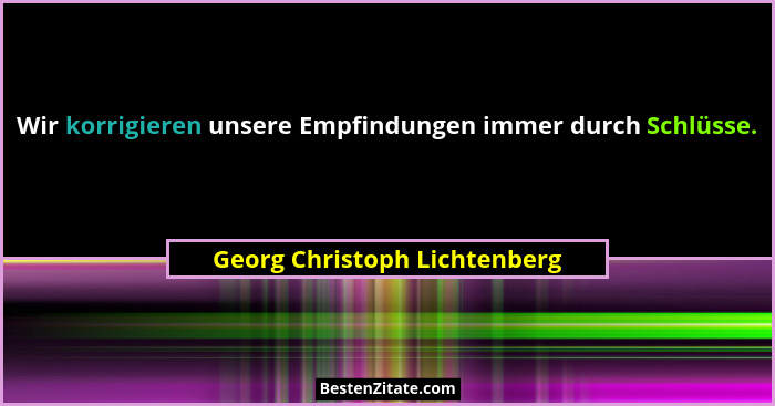 Wir korrigieren unsere Empfindungen immer durch Schlüsse.... - Georg Christoph Lichtenberg