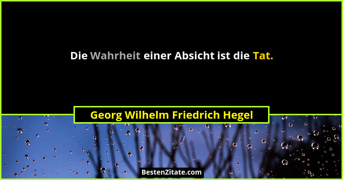 Die Wahrheit einer Absicht ist die Tat.... - Georg Wilhelm Friedrich Hegel