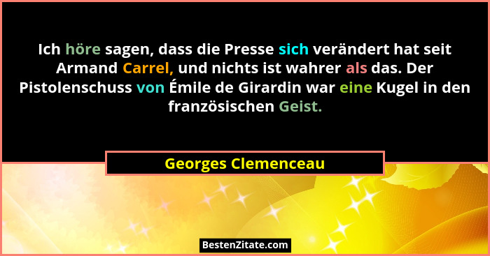 Ich höre sagen, dass die Presse sich verändert hat seit Armand Carrel, und nichts ist wahrer als das. Der Pistolenschuss von Émil... - Georges Clemenceau