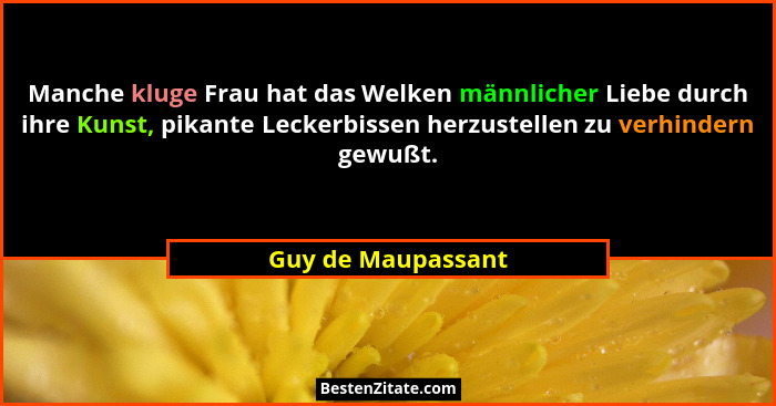 Manche kluge Frau hat das Welken männlicher Liebe durch ihre Kunst, pikante Leckerbissen herzustellen zu verhindern gewußt.... - Guy de Maupassant