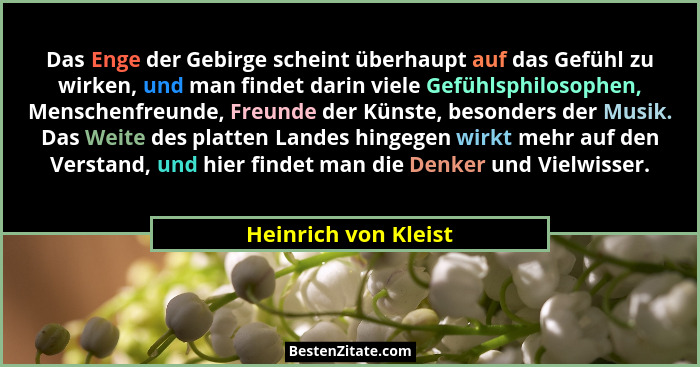 Das Enge der Gebirge scheint überhaupt auf das Gefühl zu wirken, und man findet darin viele Gefühlsphilosophen, Menschenfreunde,... - Heinrich von Kleist