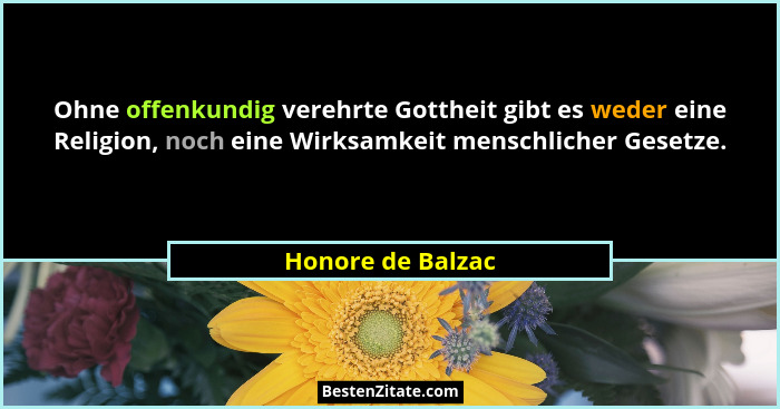 Ohne offenkundig verehrte Gottheit gibt es weder eine Religion, noch eine Wirksamkeit menschlicher Gesetze.... - Honore de Balzac