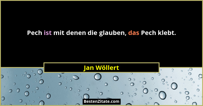Pech ist mit denen die glauben, das Pech klebt.... - Jan Wöllert