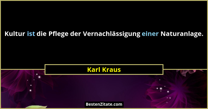 Kultur ist die Pflege der Vernachlässigung einer Naturanlage.... - Karl Kraus