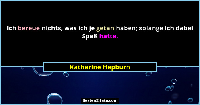 Ich bereue nichts, was ich je getan haben; solange ich dabei Spaß hatte.... - Katharine Hepburn