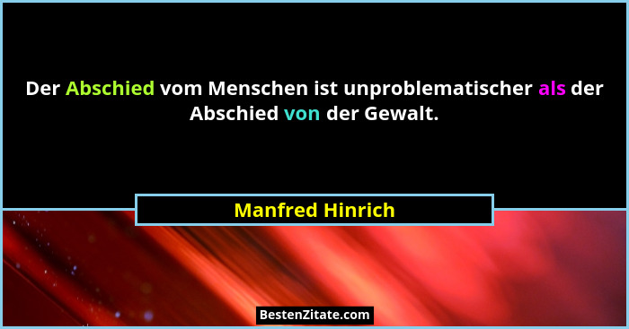 Der Abschied vom Menschen ist unproblematischer als der Abschied von der Gewalt.... - Manfred Hinrich