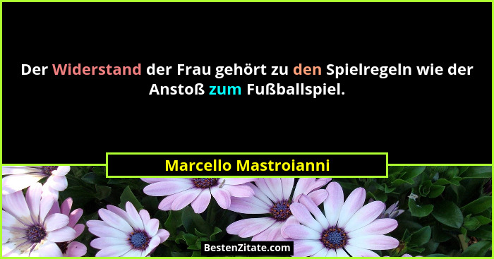 Der Widerstand der Frau gehört zu den Spielregeln wie der Anstoß zum Fußballspiel.... - Marcello Mastroianni