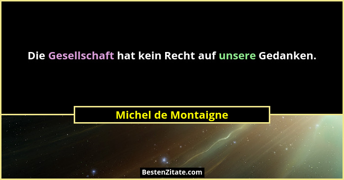 Die Gesellschaft hat kein Recht auf unsere Gedanken.... - Michel de Montaigne