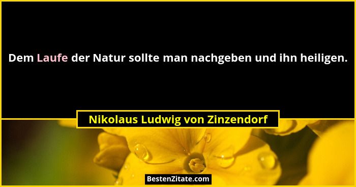 Dem Laufe der Natur sollte man nachgeben und ihn heiligen.... - Nikolaus Ludwig von Zinzendorf