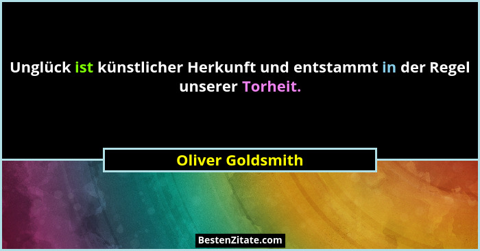Unglück ist künstlicher Herkunft und entstammt in der Regel unserer Torheit.... - Oliver Goldsmith