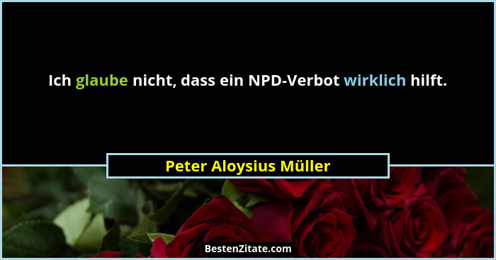 Ich glaube nicht, dass ein NPD-Verbot wirklich hilft.... - Peter Aloysius Müller