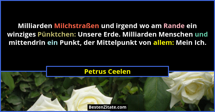 Milliarden Milchstraßen und irgend wo am Rande ein winziges Pünktchen: Unsere Erde. Milliarden Menschen und mittendrin ein Punkt, der... - Petrus Ceelen
