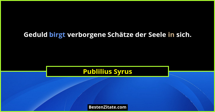 Geduld birgt verborgene Schätze der Seele in sich.... - Publilius Syrus