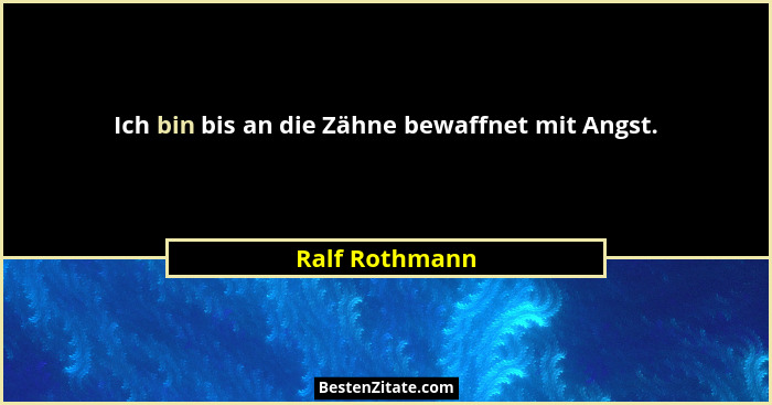Ich bin bis an die Zähne bewaffnet mit Angst.... - Ralf Rothmann