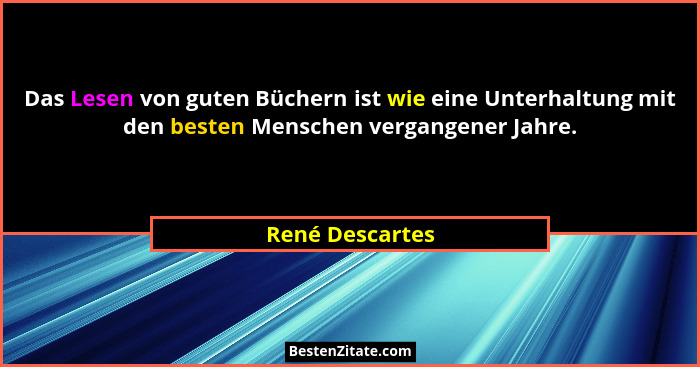 Das Lesen von guten Büchern ist wie eine Unterhaltung mit den besten Menschen vergangener Jahre.... - René Descartes