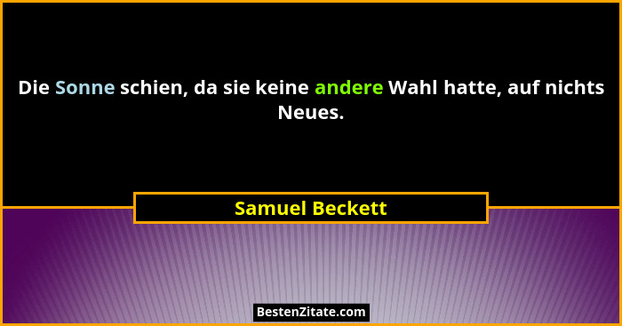 Die Sonne schien, da sie keine andere Wahl hatte, auf nichts Neues.... - Samuel Beckett