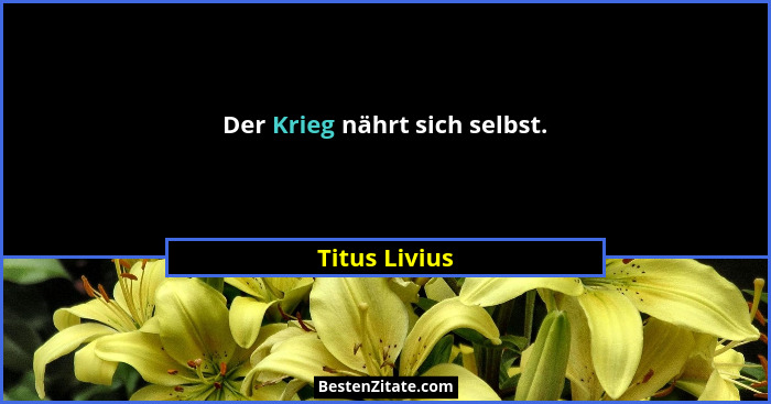 Der Krieg nährt sich selbst.... - Titus Livius