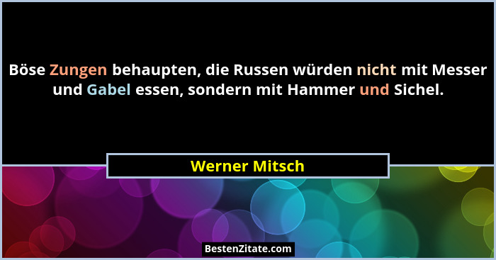 Böse Zungen behaupten, die Russen würden nicht mit Messer und Gabel essen, sondern mit Hammer und Sichel.... - Werner Mitsch