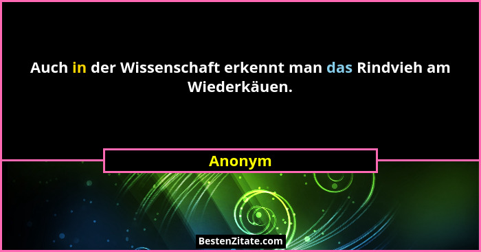Auch in der Wissenschaft erkennt man das Rindvieh am Wiederkäuen.... - Anonym