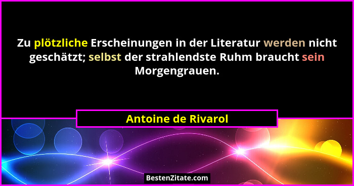 Zu plötzliche Erscheinungen in der Literatur werden nicht geschätzt; selbst der strahlendste Ruhm braucht sein Morgengrauen.... - Antoine de Rivarol