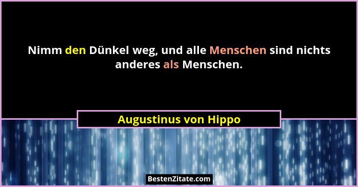 Nimm den Dünkel weg, und alle Menschen sind nichts anderes als Menschen.... - Augustinus von Hippo