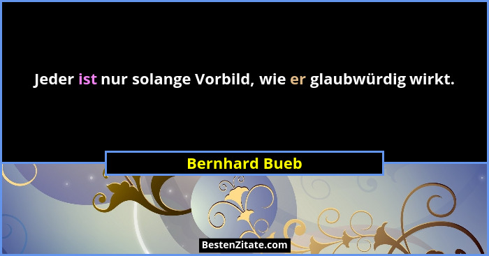 Jeder ist nur solange Vorbild, wie er glaubwürdig wirkt.... - Bernhard Bueb