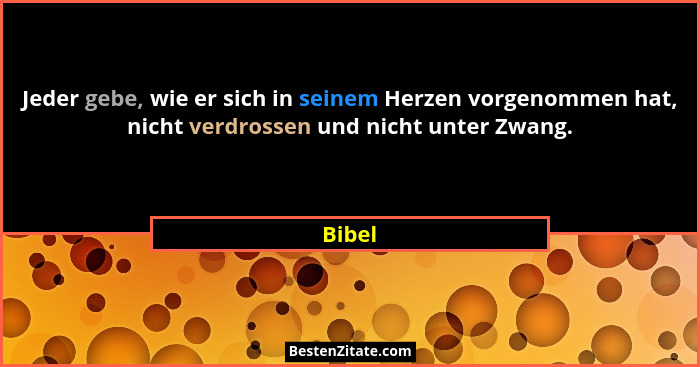 Jeder gebe, wie er sich in seinem Herzen vorgenommen hat, nicht verdrossen und nicht unter Zwang.... - Bibel
