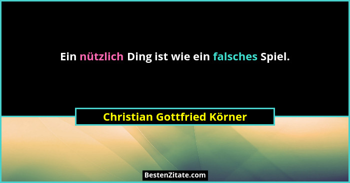 Ein nützlich Ding ist wie ein falsches Spiel.... - Christian Gottfried Körner