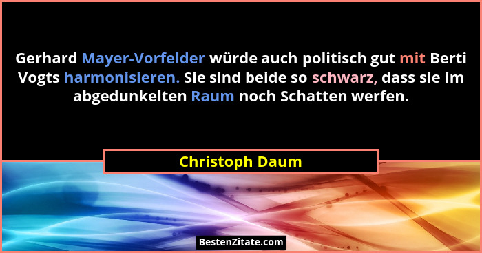 Gerhard Mayer-Vorfelder würde auch politisch gut mit Berti Vogts harmonisieren. Sie sind beide so schwarz, dass sie im abgedunkelten... - Christoph Daum
