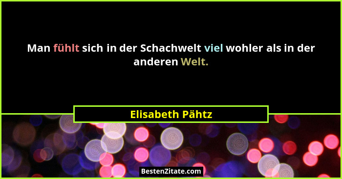 Man fühlt sich in der Schachwelt viel wohler als in der anderen Welt.... - Elisabeth Pähtz