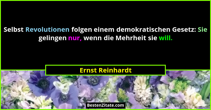 Selbst Revolutionen folgen einem demokratischen Gesetz: Sie gelingen nur, wenn die Mehrheit sie will.... - Ernst Reinhardt