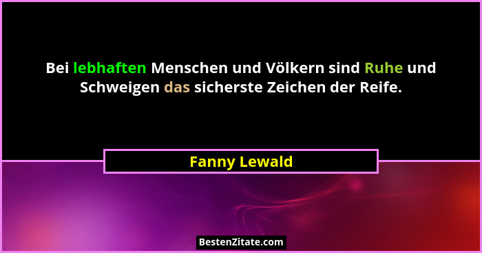 Bei lebhaften Menschen und Völkern sind Ruhe und Schweigen das sicherste Zeichen der Reife.... - Fanny Lewald