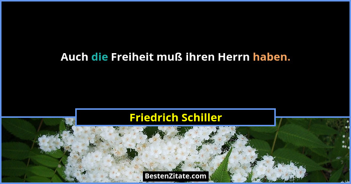 Auch die Freiheit muß ihren Herrn haben.... - Friedrich Schiller