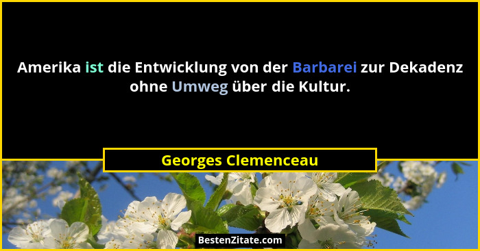 Amerika ist die Entwicklung von der Barbarei zur Dekadenz ohne Umweg über die Kultur.... - Georges Clemenceau