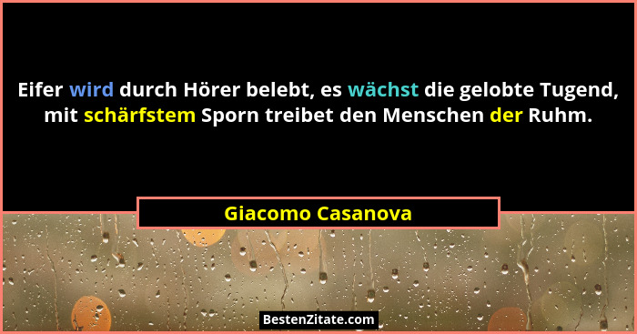 Eifer wird durch Hörer belebt, es wächst die gelobte Tugend, mit schärfstem Sporn treibet den Menschen der Ruhm.... - Giacomo Casanova